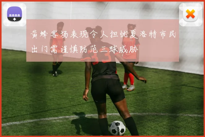 黄蜂客场表现令人担忧夏洛特市民出门需谨慎防范三球威胁