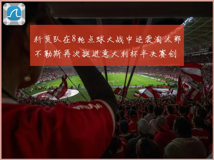 科莫队在8轮点球大战中逆袭淘汰那不勒斯再次挺进意大利杯半决赛创造历史