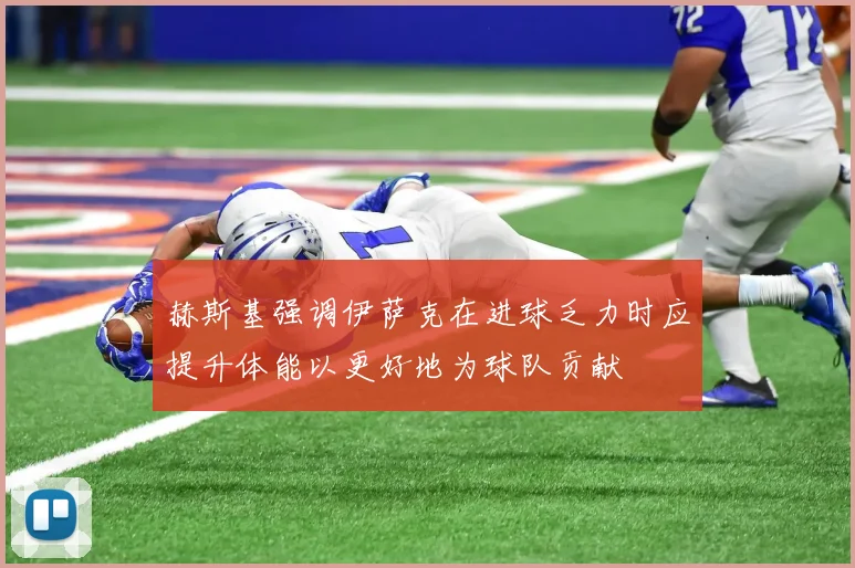 赫斯基强调伊萨克在进球乏力时应提升体能以更好地为球队贡献
