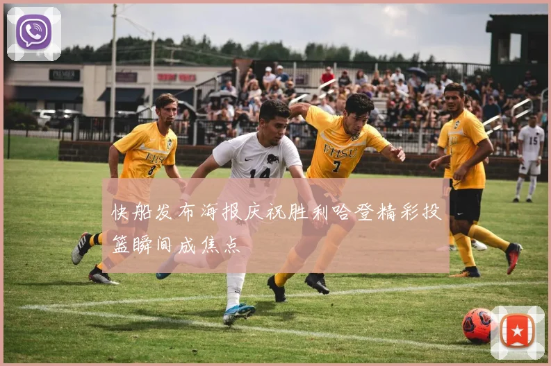 快船发布海报庆祝胜利哈登精彩投篮瞬间成焦点