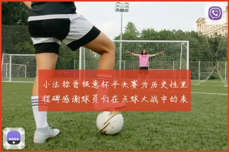小法称晋级意杯半决赛为历史性里程碑感谢球员们在点球大战中的表现